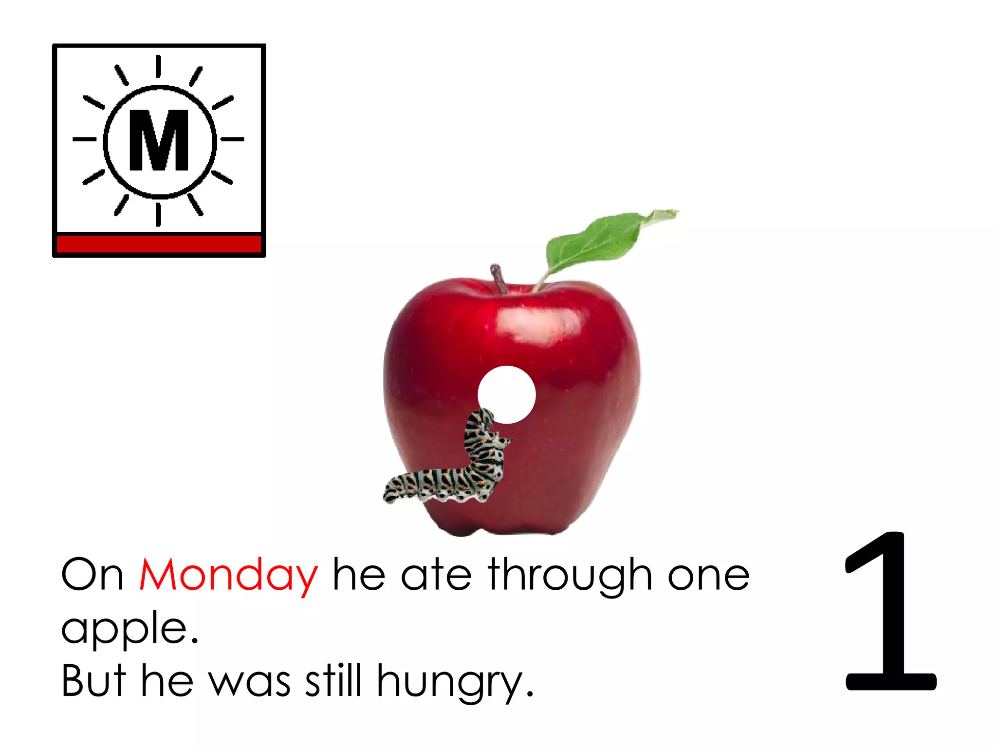 On Monday he ate through one
apple.
But he was still hungry. 1