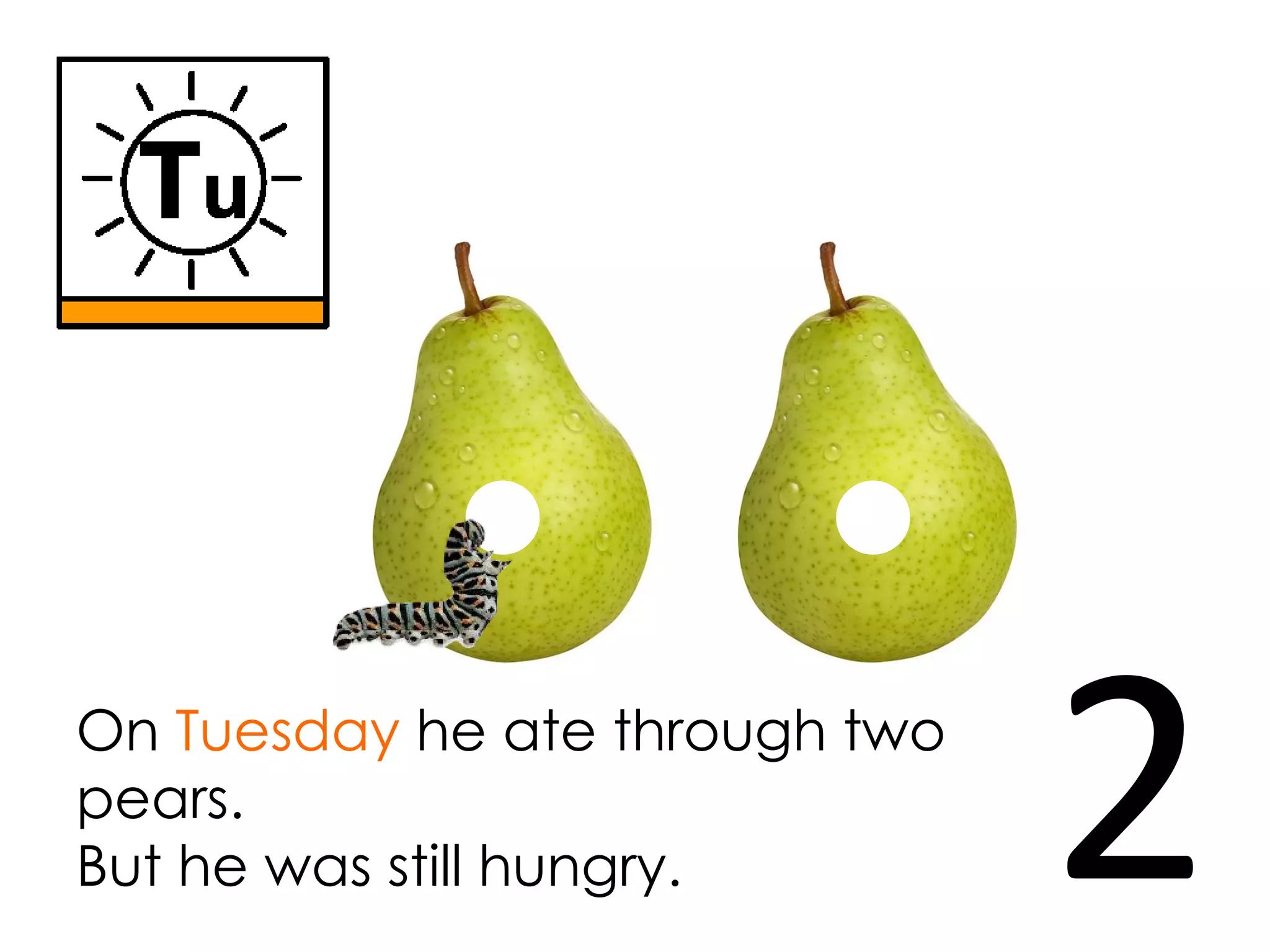 On Tuesday he ate through two
pears.
But he was still hungry. 2