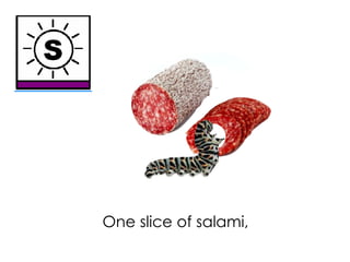 One slice of salami,
 