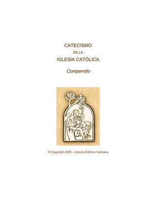 CATECISMO
DE LA
IGLESIA CATÓLICA
Compendio
© Copyright 2005 - Libreria Editrice Vaticana
 