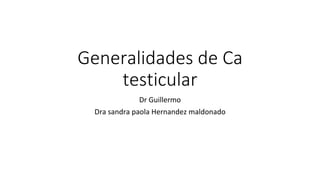 Generalidades de Ca
testicular
Dr Guillermo
Dra sandra paola Hernandez maldonado
 