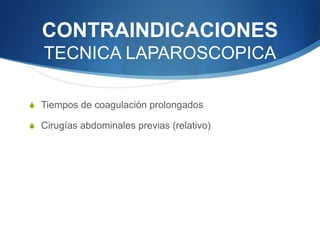 CONTRAINDICACIONES
TECNICA LAPAROSCOPICA
S Tiempos de coagulación prolongados
S Cirugías abdominales previas (relativo)
 