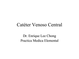 Catéter Venoso Central Dr. Enrique Lee Chong Practica Medica Elemental 