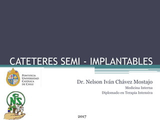 CATETERES SEMI - IMPLANTABLES
Dr. Nelson Iván Chávez Mostajo
Medicina Interna
Diplomado en Terapia Intensiva
2017
 