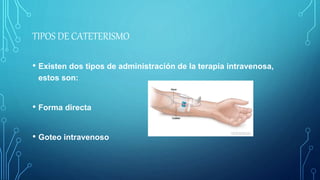 TIPOS DE CATETERISMO
• Existen dos tipos de administración de la terapia intravenosa,
estos son:
• Forma directa
• Goteo intravenoso
 