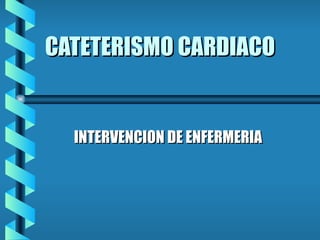 CATETERISMO CARDIACO INTERVENCION DE ENFERMERIA 