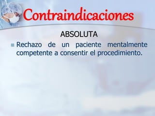 Contraindicaciones
ABSOLUTA
◼ Rechazo de un paciente mentalmente
competente a consentir el procedimiento.
 
