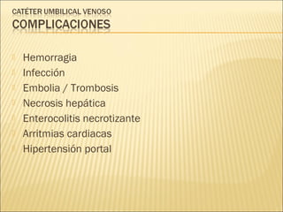    Hemorragia
   Infección
   Embolia / Trombosis
   Necrosis hepática
   Enterocolitis necrotizante
   Arritmias cardiacas
   Hipertensión portal
 