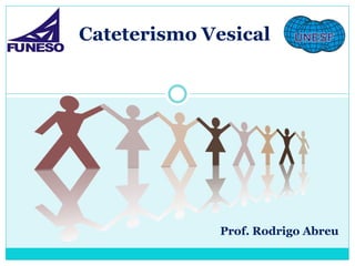 Cateterismo Vesical




              Prof. Rodrigo Abreu
 