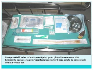 Campo estéril; cuba redonda ou cúpula; gaze; pinça Sheron; cuba rim;
Recipiente para coleta de urina; Recipiente estéril para coleta de amostra de
urina; Biombo s/n.
 