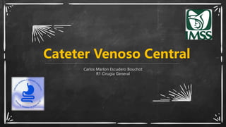 Cateter Venoso Central
Carlos Marlon Escudero Bouchot
R1 Cirugia General
 