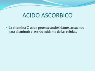 ACIDO ASCORBICO
 La vitamina C es un potente antioxidante, actuando
 para disminuir el estrés oxidante de las celulas.
 