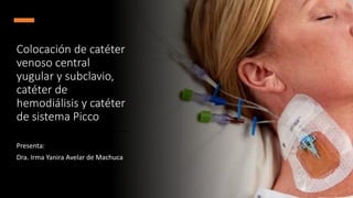 Colocación de catéter
venoso central
yugular y subclavio,
catéter de
hemodiálisis y catéter
de sistema Picco
Presenta:
Dra. Irma Yanira Avelar de Machuca
 