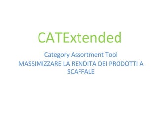CATExtended Category Assortment Tool MASSIMIZZARE LA RENDITA DEI PRODOTTI A SCAFFALE 