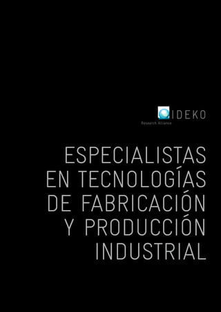 IK4 IDEKO 
Research Alliance 
Especialistas 
en tecnologías 
de fabricación 
y producción 
industrial 
 