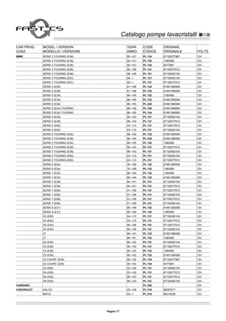 Catalogo pompe lavacristalliCatalogo pompe lavacristalli
CAR PROD. MODEL / VERSION YEAR CODE ORIGINAL
CASA MODELLO / VERSIONE ANNO CODICE ORIGINALE VOLTS
BMW SERIE 3 TOURING (E36) 90-->01 PL 134 67128377987 12V
SERIE 3 TOURING (E36) 90-->01 PL 132 1380068 12V
SERIE 3 TOURING (E36) 90-->01 PL 134 8377987 12V
SERIE 3 TOURING (E46) 98-->06 PL 131 67128377612 12V
SERIE 3 TOURING (E46) 98-->06 PL 131 67128362154 12V
SERIE 3 TOURING (E91) 06--> PL 131 67128362154 12V
SERIE 3 TOURING (E91) 06--> PL 131 67128377612 12V
SERIE 5 (E28) 81-->88 PL 124 61661368569 12V
SERIE 5 (E28) 81-->88 PL 124 61661368585 12V
SERIE 5 (E34) 88-->95 PL 132 1380068 12V
SERIE 5 (E34) 88-->95 PL 132 61661380068 12V
SERIE 5 (E34) 88-->95 PL 235 61661380066 12V
SERIE 5 (E34) TOURING 88-->95 PL 124 61661368569 12V
SERIE 5 (E34) TOURING 88-->95 PL 124 61661368585 12V
SERIE 5 (E39) 96-->03 PL 131 67128362154 12V
SERIE 5 (E39) 96-->03 PL 131 67128377612 12V
SERIE 5 (E60) 03-->10 PL 131 67128377612 12V
SERIE 5 (E60) 03-->10 PL 131 67128362154 12V
SERIE 5 TOURING (E34) 88-->95 PL 132 61661380068 12V
SERIE 5 TOURING (E34) 88-->95 PL 235 61661380066 12V
SERIE 5 TOURING (E34) 88-->95 PL 132 1380068 12V
SERIE 5 TOURING (E39) 96-->03 PL 131 67128377612 12V
SERIE 5 TOURING (E39) 96-->03 PL 131 67128362154 12V
SERIE 5 TOURING (E60) 03-->10 PL 131 67128362154 12V
SERIE 5 TOURING (E60) 03-->10 PL 131 67128377612 12V
SERIE 6 (E24) 76-->89 PL 132 61661380068 12V
SERIE 6 (E24) 76-->89 PL 132 1380068 12V
SERIE 7 (E32) 86-->94 PL 132 1380068 12V
SERIE 7 (E32) 86-->94 PL 132 61661380068 12V
SERIE 7 (E38) 94-->01 PL 131 67128362154 12V
SERIE 7 (E38) 94-->01 PL 131 67128377612 12V
SERIE 7 (E65) 01-->08 PL 131 67128377612 12V
SERIE 7 (E65) 01-->08 PL 131 67128362154 12V
SERIE 7 (E66) 01-->08 PL 131 67128377612 12V
SERIE 7 (E66) 01-->08 PL 131 67128362154 12V
SERIE 8 (E31) 89-->99 PL 132 61661380068 12V
SERIE 8 (E31) 89-->99 PL 132 1380068 12V
X3 (E83) 04-->10 PL 131 67128362154 12V
X3 (E83) 04-->10 PL 131 67128377612 12V
X5 (E53) 99-->06 PL 131 67128377612 12V
X5 (E53) 99-->06 PL 131 67128362154 12V
Z1 88-->91 PL 132 61661380068 12V
Z1 88-->91 PL 132 1380068 12V
Z3 (E36) 95-->02 PL 131 67128362154 12V
Z3 (E36) 95-->02 PL 131 67128377612 12V
Z3 (E36) 95-->02 PL 132 1380068 12V
Z3 (E36) 95-->02 PL 132 61661380068 12V
Z3 COUPE' (E36) 95-->02 PL 134 67128377987 12V
Z3 COUPE' (E36) 95-->02 PL 134 8377987 12V
Z4 (E85) 02-->09 PL 131 67128362154 12V
Z4 (E85) 02-->09 PL 131 67128377612 12V
Z8 (E52) 99-->03 PL 131 67128377612 12V
Z8 (E52) 99-->03 PL 131 67128362154 12V
CARRARO PL 240 12V
CHEVROLET KALOS 05-->08 PL 216 96397517 12V
MATIZ 05--> PL 216 96318238 12V
Pagina 17
 