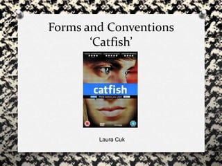 Forms and Conventions
‘Catfish’
Laura Cuk
 