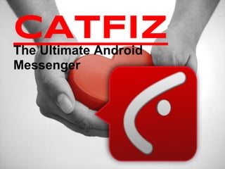 CATFIZThe Ultimate Android
Messenger
 
