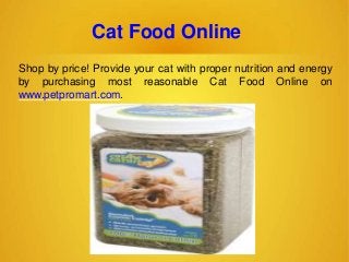 Cat Food Online
Shop by price! Provide your cat with proper nutrition and energy
by purchasing most reasonable Cat Food Online on
www.petpromart.com.
 