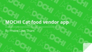 MOCHI Cat food vendor app
By Phone Linn Thant
 