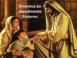 Dinâmica do
Atendimento
Fraterno
 