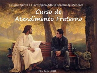 Curso de
Atendimento Fraterno
Grupo Espírita e Filantrópico Adolfo Bezerra de Menezes
Edna Costa - 2014
 