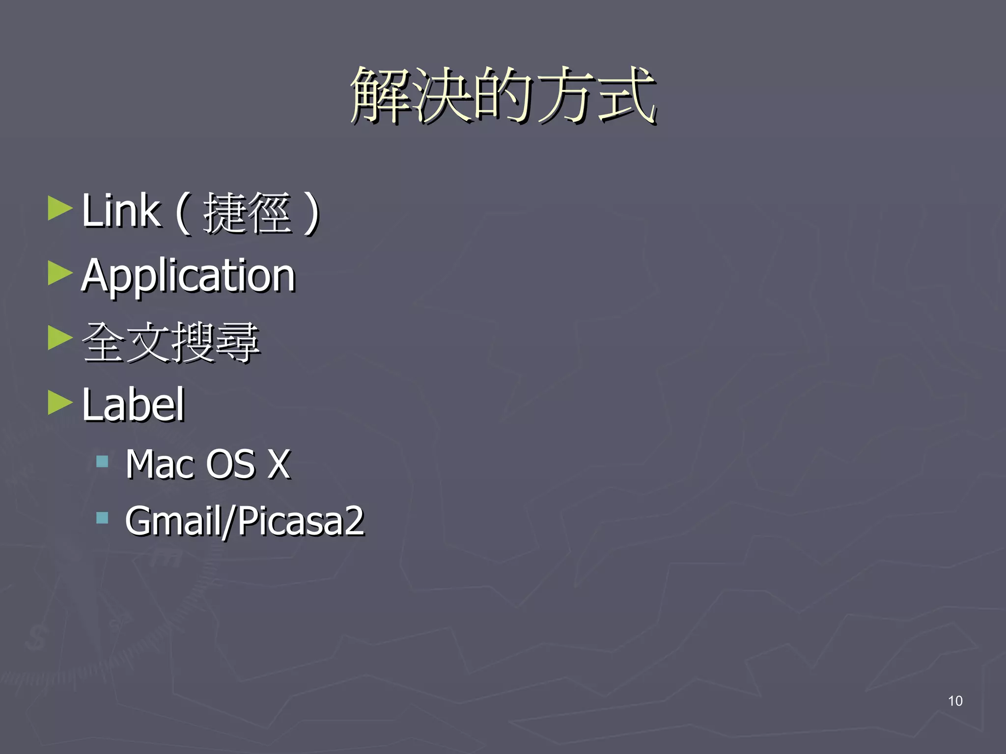 解決的方式
► Link ( 捷徑 )
► Application
► 全文搜尋
► Label
   Mac OS X
   Gmail/Picasa2



                        10
 