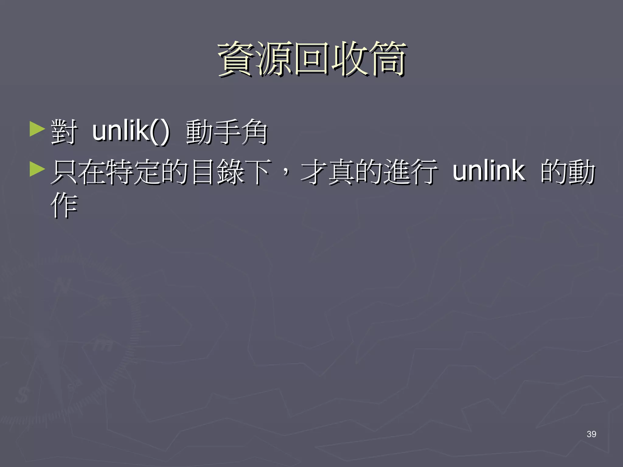 資源回收筒
►對  unlik() 動手角
► 只在特定的目錄下，才真的進行 unlink 的動
  作




                         39
 