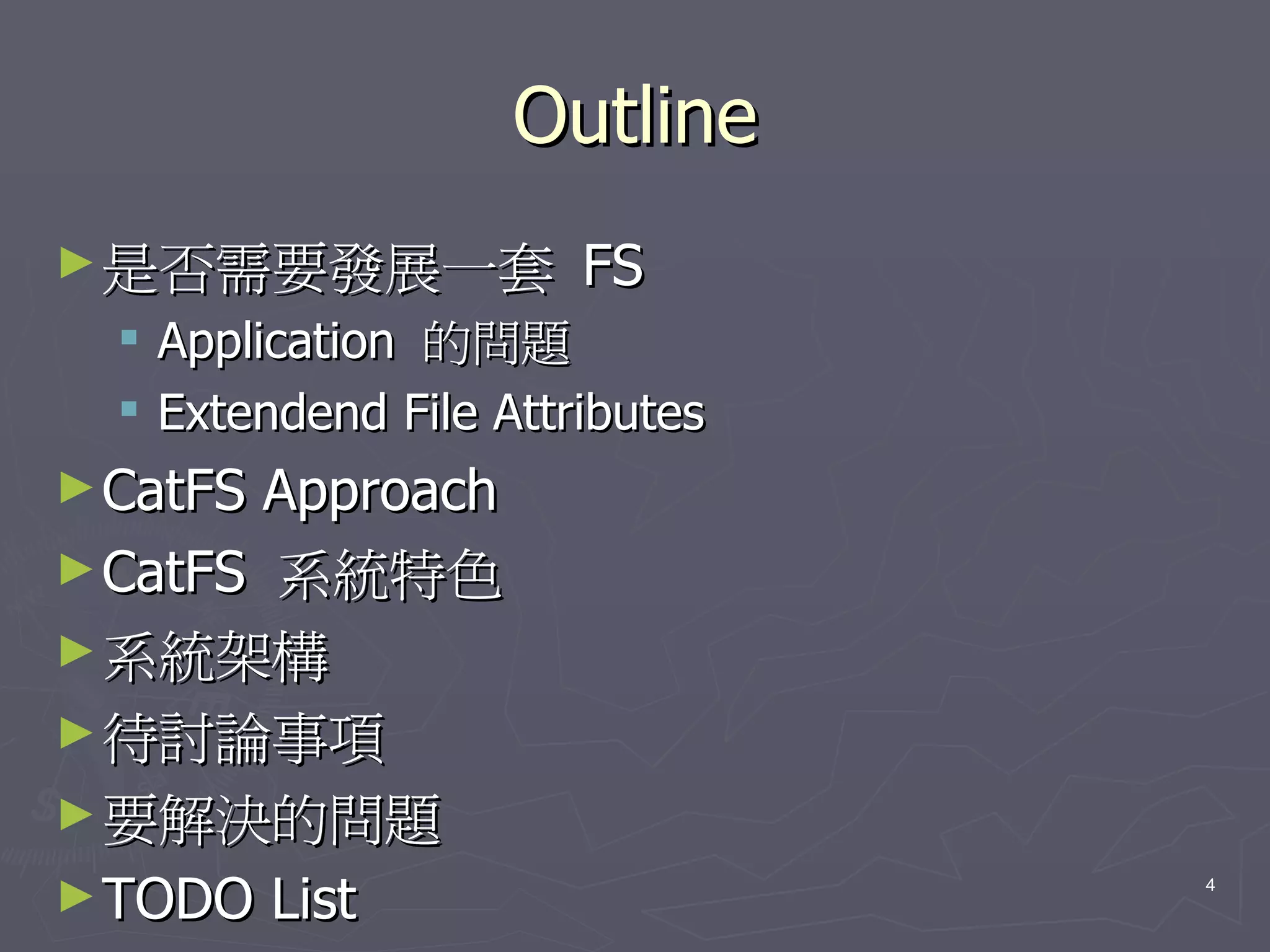 Outline
► 是否需要發展一套               FS
     Application 的問題
     Extendend File Attributes
► CatFS Approach
► CatFS 系統特色
► 系統架構
► 待討論事項
► 要解決的問題
► TODO List                       4
 