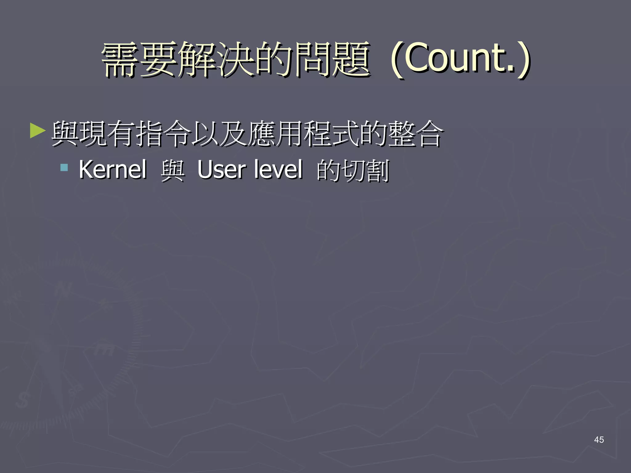 需要解決的問題 (Count.)
► 與現有指令以及應用程式的整合
  Kernel 與 User level 的切割




                             45
 