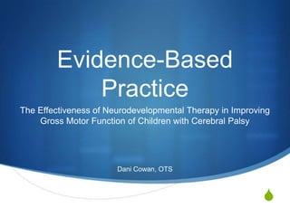 Evidence-Based Practice The Effectiveness of Neurodevelopmental Therapy in Improving Gross Motor Function of Children with Cerebral Palsy Dani Cowan, OTS 