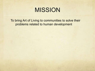 MISSION
To bring Art of Living to communities to solve their
   problems related to human development
 