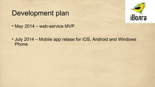 Development plan
• May 2014 – web-service MVP
• July 2014 – Mobiie app relase for iOS, Android and Windows
Phone
 