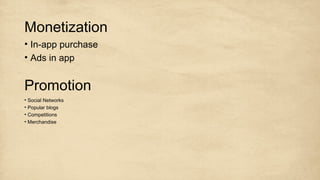 Monetization
• In-app purchase
• Ads in app
Promotion
• Social Networks
• Popular blogs
• Competitions
• Merchandise
 