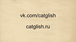 vk.com/catglish
catglish.ru
 