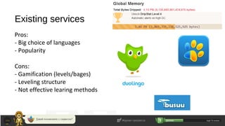 Existing services
Pros:
- Big choice of languages
- Popularity
Cons:
- Gamification (levels/bages)
- Leveling structure
- Not effective learing methods
 