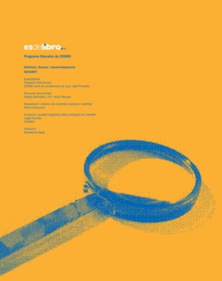 Programa Educatiu de CEDRO
Definició, disseny i desenvolupament
NETURITY
Especialistes
Propietat intel·lectual
CEDRO (amb la col·laboració de Juan José Pindado)
Educació documental
Natalia Bernabeu i M.ª Jesús Illescas
Maquetació i disseny de materials impresos i identitat
Pierre Comunica
Correcció i qualitat lingüística dels continguts en castellà
Jorge Fuentes
FUNDÉU
Traducció
Montserrat Bayà
 