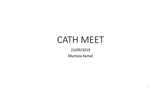 CATH MEET
21/09/2019
Murtaza Kamal
1
 