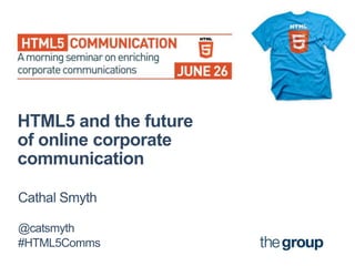 HTML5 and the future
of online corporate
communication

Cathal Smyth

@catsmyth
#HTML5Comms
 