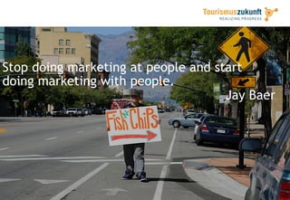 Stop doing marketing at people and start
doing marketing with people.
Jay Baer
 