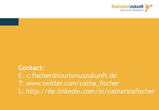 Contact:
E: c.fischer@tourismuszukunft.de
T: www.twitter.com/catha_fischer
L: http://de.linkedin.com/in/catharinafischer
 
