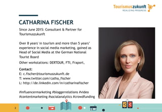2
CATHARINA FISCHER
Since June 2015: Consultant & Partner for
Tourismuszukunft
Over 8 years' in tourism and more than 5 ye...