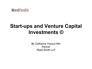 Start-ups and Venture Capital
Investments ©
By Catharina Yoosun Min
Partner
Reed Smith LLP
 