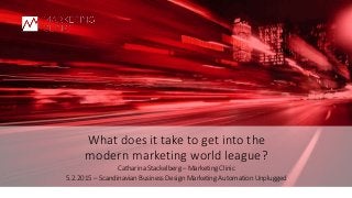 © Marketing Clinic
What does it take to get into the
modern marketing world league?
Catharina Stackelberg – Marketing Clinic
5.2.2015 – Scandinavian Business Design Marketing Automation Unplugged
 