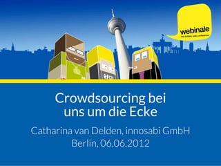 Crowdsourcing bei
      uns um die Ecke
Catharina van Delden, innosabi GmbH
         Berlin, 06.06.2012
 