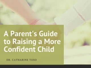 A Parent's Guide
to Raising a More
Confident Child
DR. CATHARINE TOSO
 
