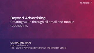 Creating value through all email and mobile
touchpoints
Executive Director,
The Future of Advertising Program at The Wharton School
 