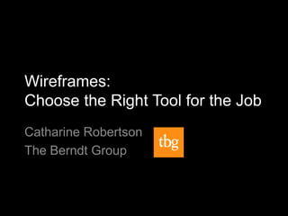 Wireframes:
Choose the Right Tool for the Job
Catharine Robertson
The Berndt Group
 