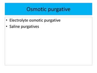 Osmotic purgative
• Electrolyte osmotic purgative
• Saline purgatives
 