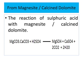 From Magnesite / Calcined Dolomite
• The reaction of sulphuric acid
with magnesite / calcined
dolomite.
 